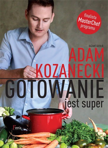 Gotowanie jest super, czyli ksiażka Adama Kozaneckiego